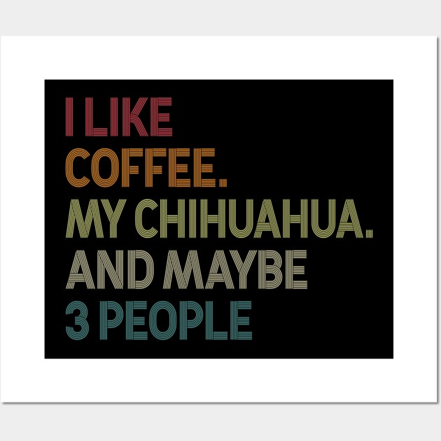 I Like Coffee My Chihuahua And Maybe 3 People Wall Art by celestewilliey